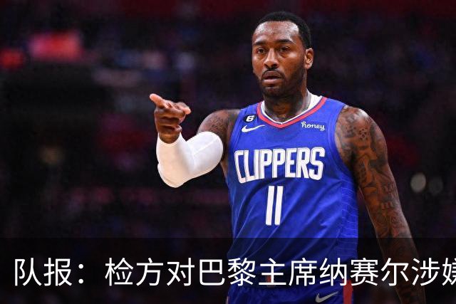 队报：检方对巴黎主席纳赛尔涉嫌谋取非法转播利益案展开调查